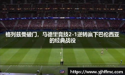 格列兹曼破门，马德里竞技2-1逆转赢下巴伦西亚的经典战役