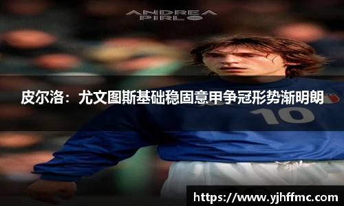 皮尔洛：尤文图斯基础稳固意甲争冠形势渐明朗