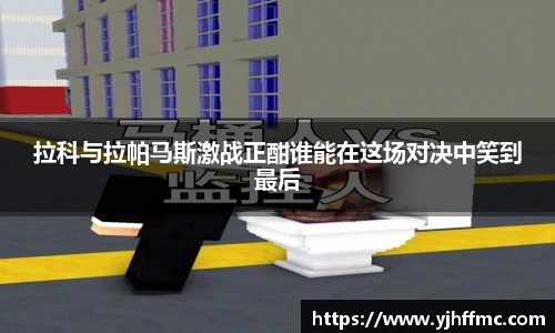 拉科与拉帕马斯激战正酣谁能在这场对决中笑到最后