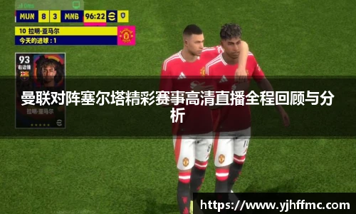 曼联对阵塞尔塔精彩赛事高清直播全程回顾与分析