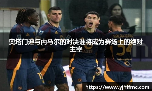 奥塔门迪与内马尔的对决谁将成为赛场上的绝对主宰