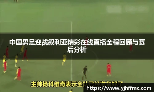 中国男足迎战叙利亚精彩在线直播全程回顾与赛后分析