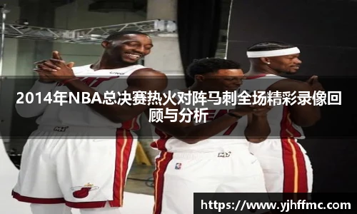 2014年NBA总决赛热火对阵马刺全场精彩录像回顾与分析