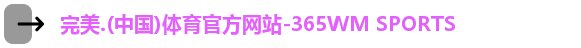 完美.(中国)体育官方网站-365WM SPORTS